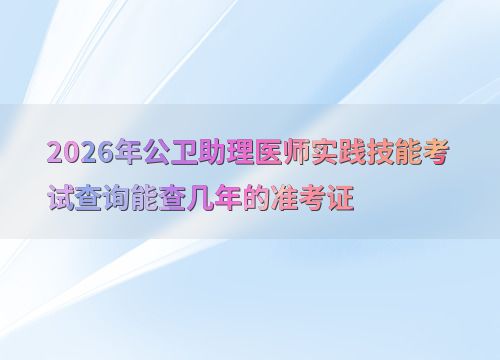 2026年公衛(wèi)助理醫(yī)師實踐技能考試 準考證查詢年限與技術開發(fā)展望